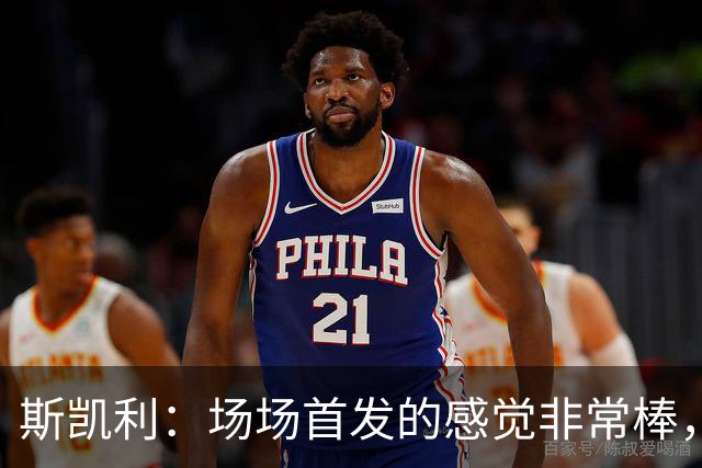 斯凯利：场场首发的感觉非常棒，我为自己付出的努力感到自豪